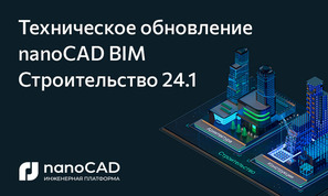 NanoCAD BIM Строительство 24.1: обновленная версия с технологиями завтрашнего дня.